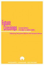 Future Crossings: Literature Between Philosophy and Cultural Studies - Krzysztof Ziarek, Krzysztof Ziarek