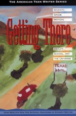 Getting There: Seventh Grade Writing on Life, School, and the Universe (American Teen Writer Series) - Kathryn Kulpa