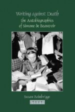 Writing Against Death - The Autobiographies of Simone de Beauvoir - Susan Bainbrigge