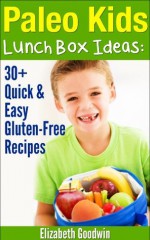 Paleo Kids Lunch Box Ideas: 30+ Quick & Easy Gluten-Free Recipes - Elizabeth Goodwin