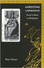 Arresting Language: From Leibniz to Benjamin - Peter Fenves