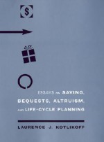 Essays on Saving, Bequests, Altruism, and Life-Cycle Planning - Laurence J. Kotlikoff