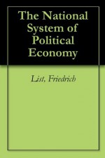 The National System of Political Economy - Friedrich List