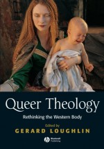 Queer Theology: Rethinking the Western Body - Gerard Loughlin, Tina Beattie, Daniel Boyarin, Virginia Burrus, Paul Fletcher, Christopher Hinckle, Amy Hollywood, Grace Jantzen