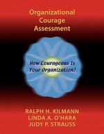 Organizational Courage Assessment - Ralph H. Kilmann, Linda A. O'Hara, Judy P. Strauss