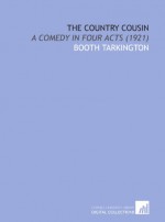 The Country Cousin: A Comedy in Four Acts (1921) - Booth Tarkington