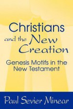 Christians and the New Creation: Genesis Motifs in the New Testament - Paul Sevier Minear