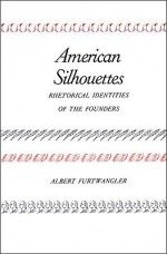 American Silhouettes: Rhetorical Identities of the Founders - Albert Furtwangler