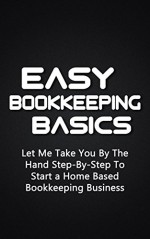 Easy Bookkeeping Basics: Let Me Take You By The Hand Step-By-Step To Start a Home Based Bookkeeping Business - Alex Borders, bookkeeping, bookkeeping for small business, business, bookkeeping for dummies, bookkeeping business, small business, bookkeeping basics