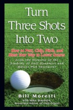 Turn Three Shots Into Two: How to Putt, Chip, Pitch, and Blast Your Way to Lower Scores - Bill Moretti, Mike Stachura