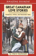 Great Canadian Love Stories: Romances, Affairs, and Passionate Tales - Cheryl MacDonald