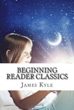 Beginning Reader Classics: Six Classic Books Retold Just Fro Kids - James Kyle, Rosie Stine, Erandi Huipe