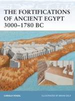 The Fortifications of Ancient Egypt 3000-1780 BC - Carola Vogel, Brian Delf