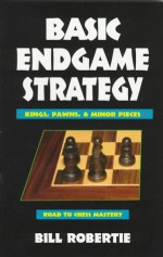 Basic Endgame Strategy: Kings, Pawns, Minor Pieces - Bill Robertie