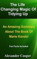 The Life Changing Magic Of Tidying Up: An Amazing Summary About The Book Of Marie Kondo! --The Japanese Art Of Decluttering And Organizing!! (The Life ... An Amazing Summary--Paperback,Audiobook) - Alexander Cooper, The Life Changing Magic