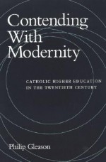 Contending with Modernity: Catholic Higher Education in the Twentieth Century - Philip Gleason