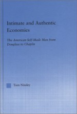 Intimate and Authentic Economies: The American Self-Made Man from Douglass to Chaplin - Tom Nissley, Nissley, Nissley Nissley