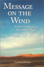 Message on the Wind: A Spiritual Odyssey on the Northern Plains - Clay S. Jenkinson