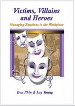 Victims, Villains and Heroes - Managing Emotions in the Workplace - Don Phin, Loy Young, Karen Risch, Kathryn Hall, Francine Dufour Jones