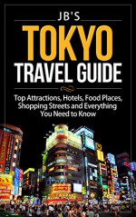 Tokyo Travel Guide: Top Attractions, Hotels, Food Places, Shopping Streets and Everything You Need to Know - Jennifer Bean