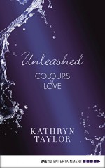 Unleashed - Colours of Love (Colours of Love Series Book 3) - Kathryn Taylor