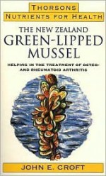 Nutrients for Health: The New Zealand Green-Lipped Mussel Helping in Treatment of Osteo- & Rheu Matoid Arthritis (Nutrients for Health) - John Croft