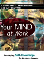 Your Mind at Work: Developing Self-Knowledge for Business Success - Richard Israel, Helen Whitten, Cliff Shaffran