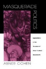 Masquerade Politics: Explorations in the Structure of Urban Cultural Movements - Abner Cohen