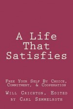 A Life That Satisfies: Free Your Self by Choice, Commitment, & Cooperation - Will Crichton