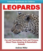 Learn to Read Books for Children: Leopards - Fun and Fascinating Facts and Pictures About These Amazing & Remarkable Animals (Kids Educational Books) - Andrew Miller, Teaching Kids to Read Institute