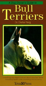 A Dog Owner's Guide to Bull Terriers: Everything You Need to Know About Your Bull Terrier, Including Health Care, Breeding and Showing (Dog Owner's Guides) - Dieter Fleig