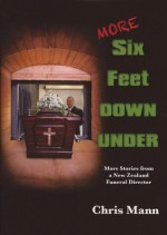 MORE Six Feet DOWN UNDER (More stories from a New Zealand Funeral Director) - Chris Mann