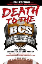 Death to the BCS: Totally Revised and Updated: The Definitive Case Against the Bowl Championship Series - Dan Wetzel, Josh Peter