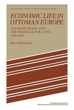 Economic Life in Ottoman Europe: Taxation, Trade and the Struggle for Land, 1600 1800 - Bruce McGowan