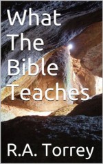 What The Bible Teaches - R.A. Torrey