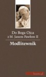 Do Boga Ojca z błogosławionym Janem Pawłem II - Jan Paweł II