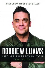 Robbie Williams: Let Me Entertain You - Paul Scott