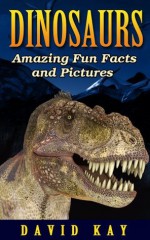 Dinosaur: Amazing Fun Facts and Pictures (Kids Dinosaur Books) - David Kay