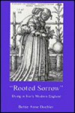 Rooted Sorrow: Dying In Early Modern England - Bettie Anne Doebler