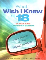 What I Wish I Knew at 18 Student Guide�Christian Edition: Life Lessons for the Road Ahead - Dennis Trittin, Arlyn Lawrence