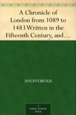 A Chronicle of London from 1089 to 1483 Written in the Fifteenth Century, and for the First Time Printed from MSS. in the British Museum - Anonymous Anonymous, Nicholas Harris Nicolas, E. (Edward) Tyrrell