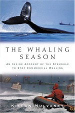 The Whaling Season: An Inside Account Of The Struggle To Stop Commercial Whaling - Kieran Mulvaney