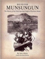 Bound for Munsungun, The History of the Early Sporting Camps of Northern Maine - Family Heirloom Edition - Jack Ahern