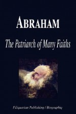 Abraham - The Patriarch of Many Faiths (Biography) - Biographiq