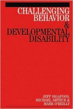 Challenging Behavior and Developmental Disability - Jeff Sigafoos, Michael Arthur