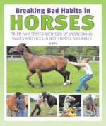 Breaking Bad Habits in Horses: Tried and Tested Methods of Overcoming Faults and Vices in Both Horse and Rider - Jo Bird