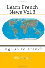 Learn French News Vol.3: English to French (Volume 3) - Nik Marcel