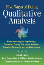 Five Ways of Doing Qualitative Analysis: Phenomenological Psychology, Grounded Theory, Discourse Analysis, Narrative Research, and Intuitive - Frederick Wertz, Kathy Charmaz, Linda M. McMullen, Ruthellen Josselson, Rosemarie Anderson, Emalinda McSpadden