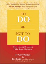 To Do or Not to Do: How Successful Leaders Make Better Decisions - Gary Winters, Eric Klein