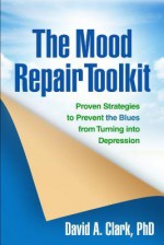 The Mood Repair Toolkit: Proven Strategies to Prevent the Blues from Turning into Depression - David A. Clark